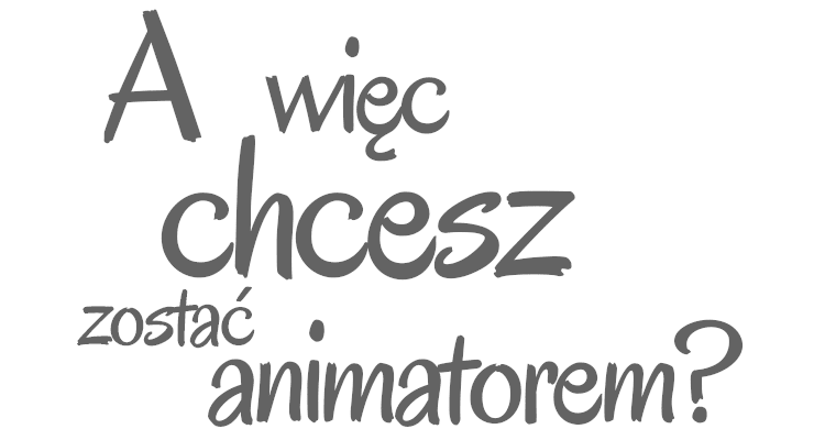 A więc chcesz zostać animatorem?